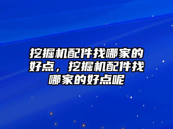 挖掘機配件找哪家的好點，挖掘機配件找哪家的好點呢