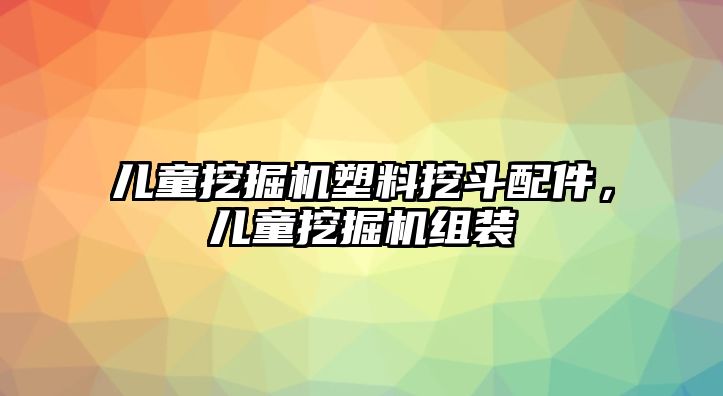 兒童挖掘機(jī)塑料挖斗配件，兒童挖掘機(jī)組裝