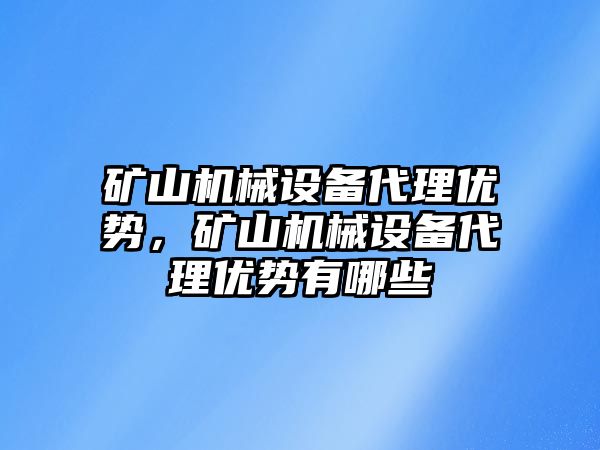 礦山機(jī)械設(shè)備代理優(yōu)勢，礦山機(jī)械設(shè)備代理優(yōu)勢有哪些