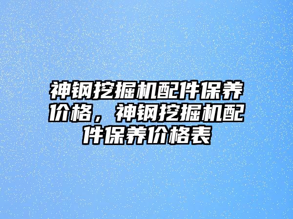 神鋼挖掘機配件保養(yǎng)價格，神鋼挖掘機配件保養(yǎng)價格表