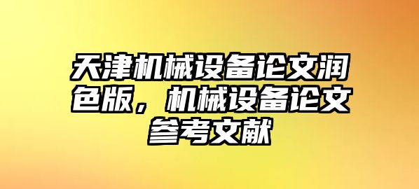 天津機械設(shè)備論文潤色版，機械設(shè)備論文參考文獻