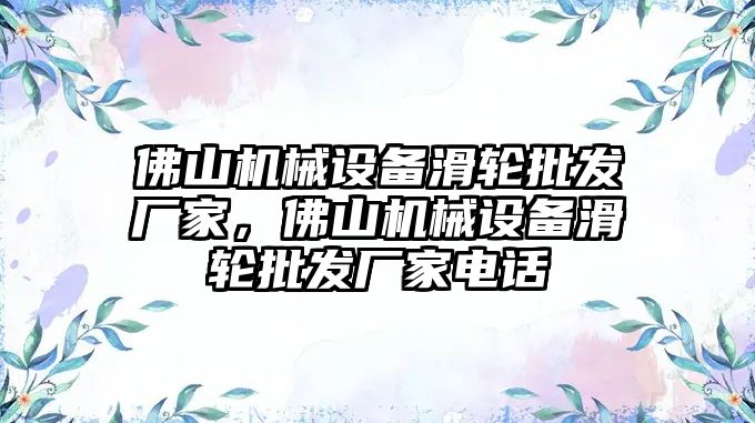 佛山機(jī)械設(shè)備滑輪批發(fā)廠家，佛山機(jī)械設(shè)備滑輪批發(fā)廠家電話