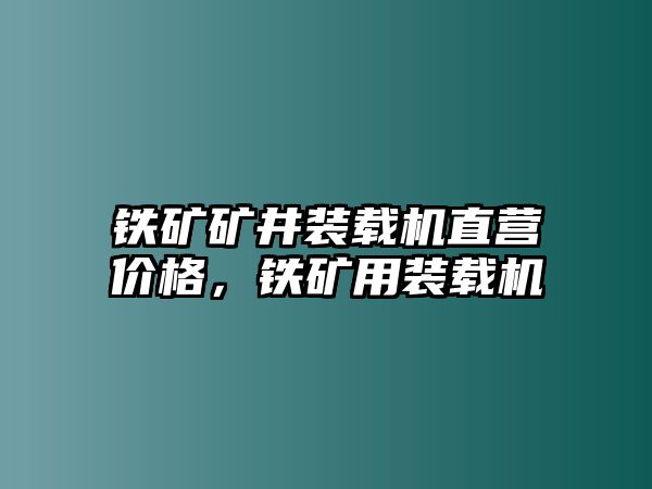 鐵礦礦井裝載機(jī)直營價格，鐵礦用裝載機(jī)