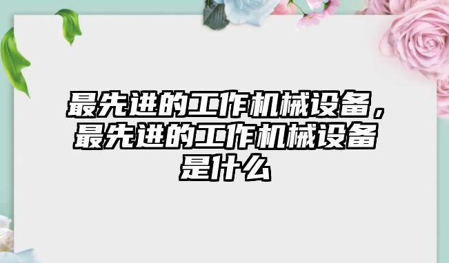 最先進的工作機械設備，最先進的工作機械設備是什么