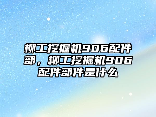 柳工挖掘機906配件部，柳工挖掘機906配件部件是什么