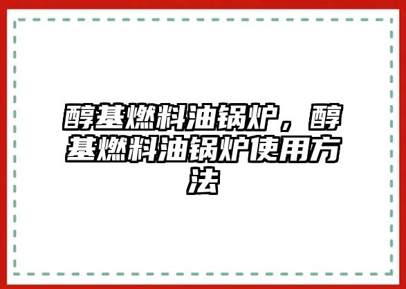 醇基燃料油鍋爐，醇基燃料油鍋爐使用方法