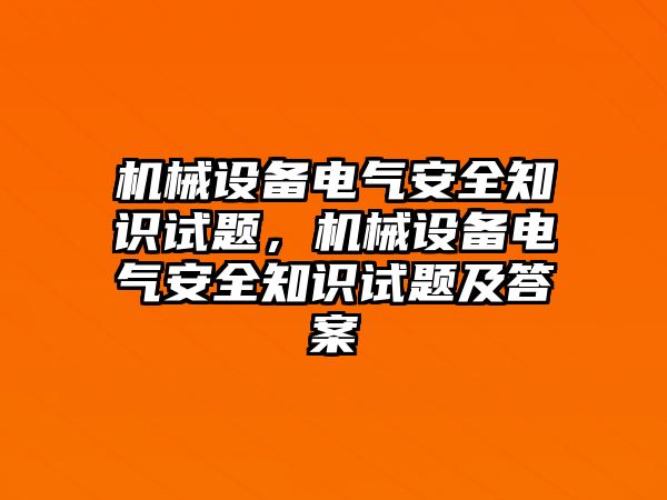 機(jī)械設(shè)備電氣安全知識試題，機(jī)械設(shè)備電氣安全知識試題及答案