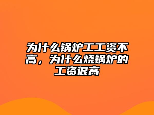 為什么鍋爐工工資不高，為什么燒鍋爐的工資很高