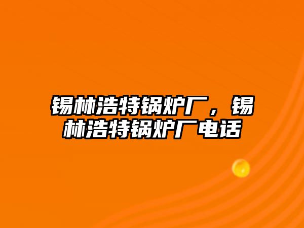 錫林浩特鍋爐廠，錫林浩特鍋爐廠電話