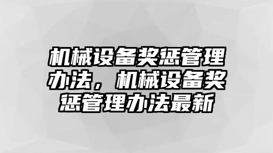 機(jī)械設(shè)備獎(jiǎng)懲管理辦法，機(jī)械設(shè)備獎(jiǎng)懲管理辦法最新