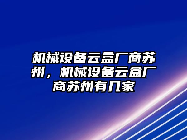 機(jī)械設(shè)備云盒廠商蘇州，機(jī)械設(shè)備云盒廠商蘇州有幾家