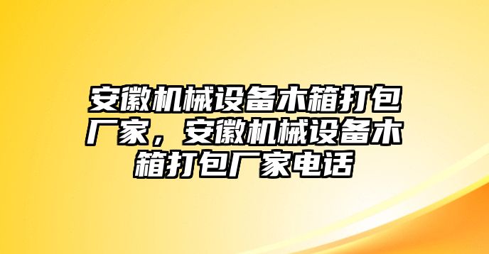 安徽機(jī)械設(shè)備木箱打包廠家，安徽機(jī)械設(shè)備木箱打包廠家電話