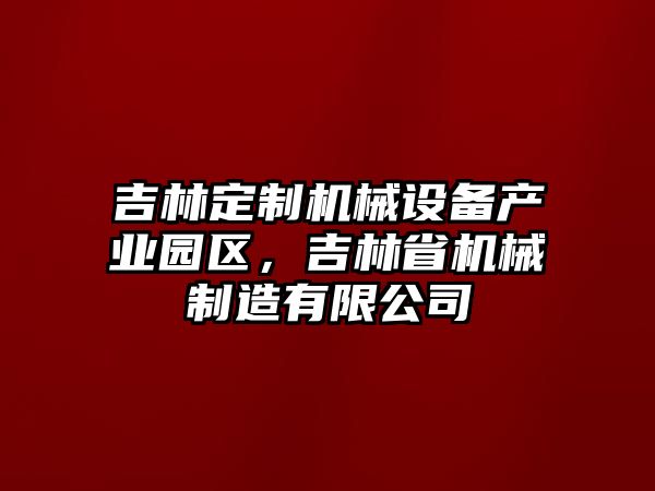 吉林定制機(jī)械設(shè)備產(chǎn)業(yè)園區(qū)，吉林省機(jī)械制造有限公司