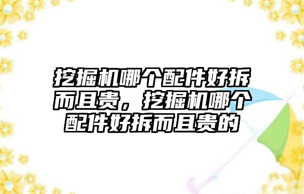 挖掘機(jī)哪個配件好拆而且貴，挖掘機(jī)哪個配件好拆而且貴的