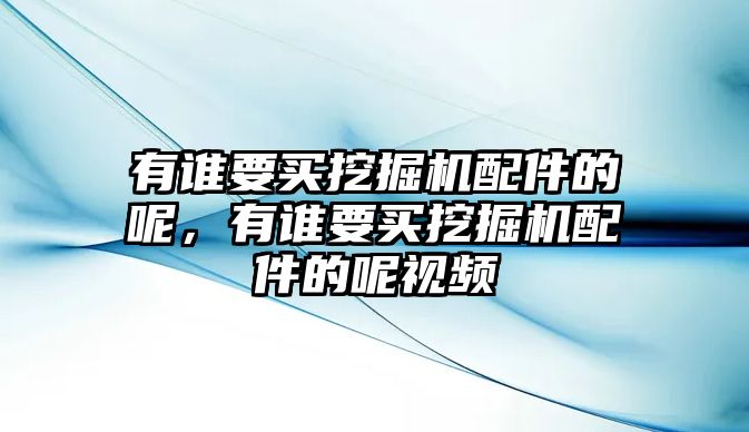 有誰要買挖掘機(jī)配件的呢，有誰要買挖掘機(jī)配件的呢視頻