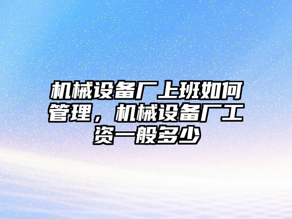 機械設備廠上班如何管理，機械設備廠工資一般多少