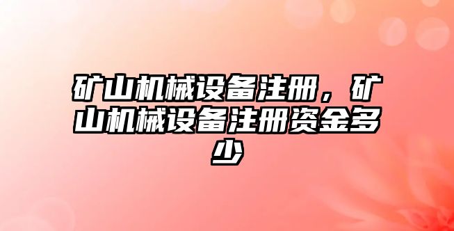 礦山機(jī)械設(shè)備注冊(cè)，礦山機(jī)械設(shè)備注冊(cè)資金多少