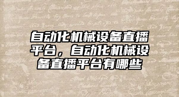 自動化機械設備直播平臺，自動化機械設備直播平臺有哪些