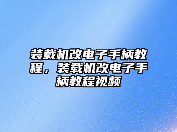 裝載機改電子手柄教程，裝載機改電子手柄教程視頻