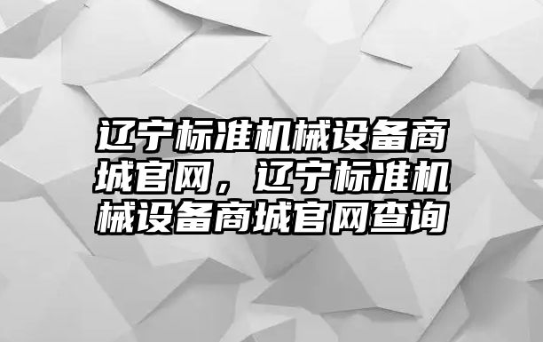 遼寧標準機械設備商城官網(wǎng)，遼寧標準機械設備商城官網(wǎng)查詢