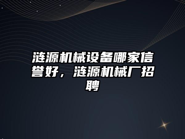 漣源機械設(shè)備哪家信譽好，漣源機械廠招聘