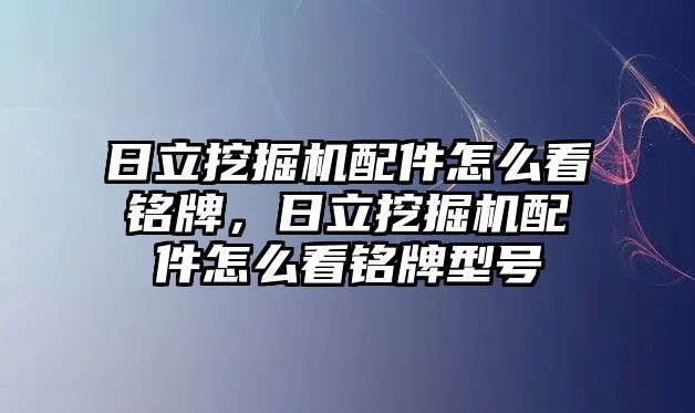 日立挖掘機(jī)配件怎么看銘牌，日立挖掘機(jī)配件怎么看銘牌型號(hào)