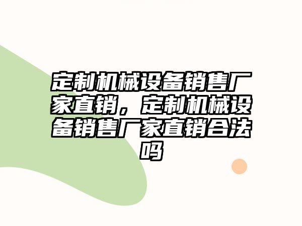 定制機(jī)械設(shè)備銷售廠家直銷，定制機(jī)械設(shè)備銷售廠家直銷合法嗎