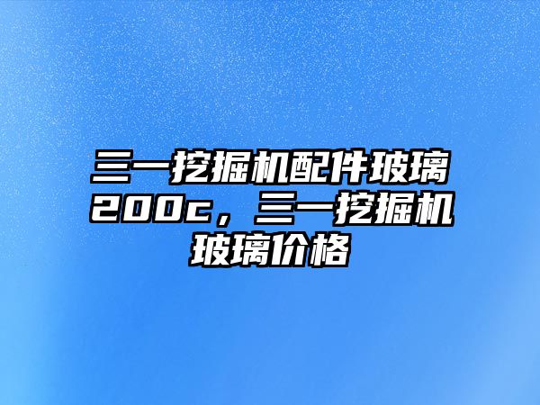 三一挖掘機(jī)配件玻璃200c，三一挖掘機(jī)玻璃價(jià)格