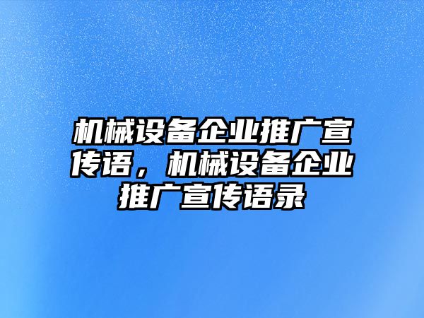 機(jī)械設(shè)備企業(yè)推廣宣傳語(yǔ)，機(jī)械設(shè)備企業(yè)推廣宣傳語(yǔ)錄