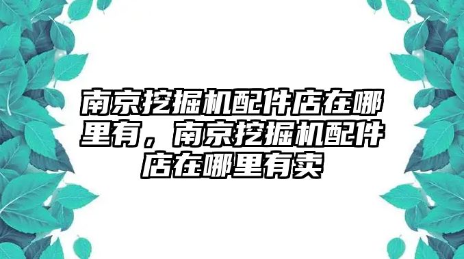 南京挖掘機(jī)配件店在哪里有，南京挖掘機(jī)配件店在哪里有賣