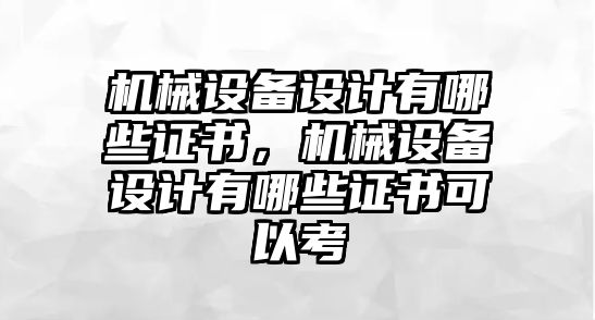 機械設備設計有哪些證書，機械設備設計有哪些證書可以考