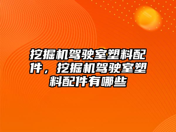 挖掘機(jī)駕駛室塑料配件，挖掘機(jī)駕駛室塑料配件有哪些