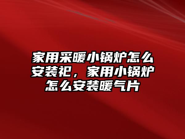 家用采暖小鍋爐怎么安裝祀，家用小鍋爐怎么安裝暖氣片