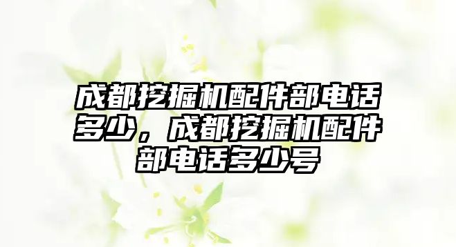 成都挖掘機配件部電話多少，成都挖掘機配件部電話多少號