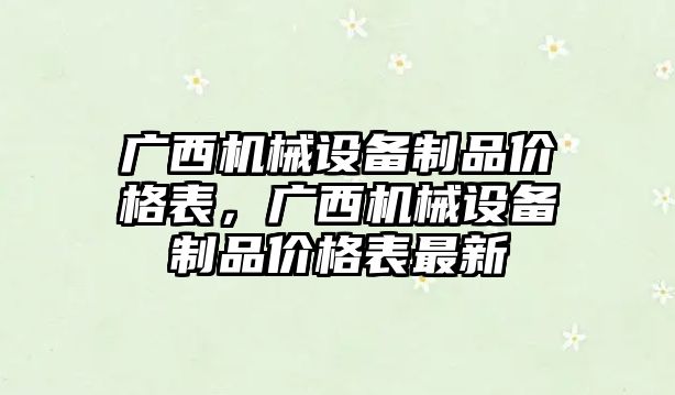 廣西機械設(shè)備制品價格表，廣西機械設(shè)備制品價格表最新