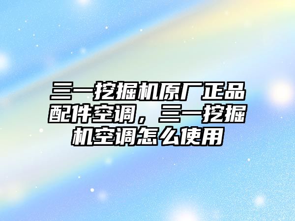 三一挖掘機原廠正品配件空調(diào)，三一挖掘機空調(diào)怎么使用