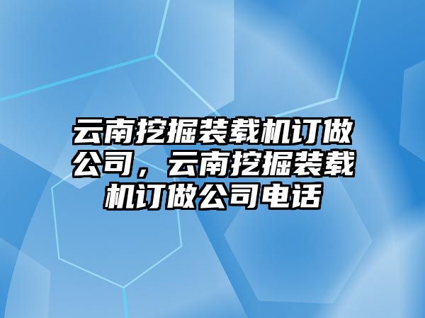 云南挖掘裝載機(jī)訂做公司，云南挖掘裝載機(jī)訂做公司電話