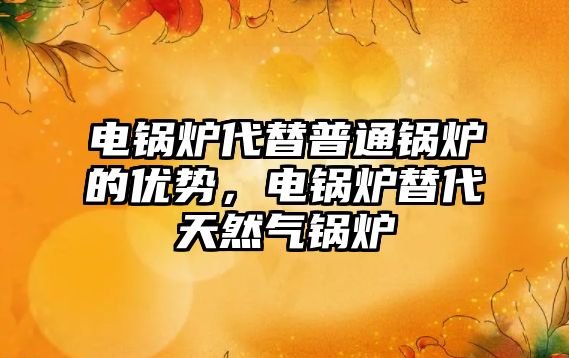 電鍋爐代替普通鍋爐的優(yōu)勢，電鍋爐替代天然氣鍋爐