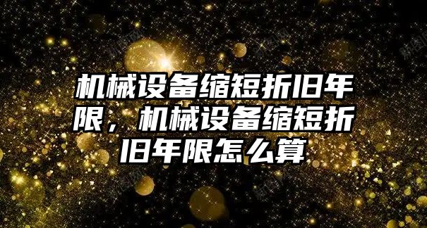 機(jī)械設(shè)備縮短折舊年限，機(jī)械設(shè)備縮短折舊年限怎么算