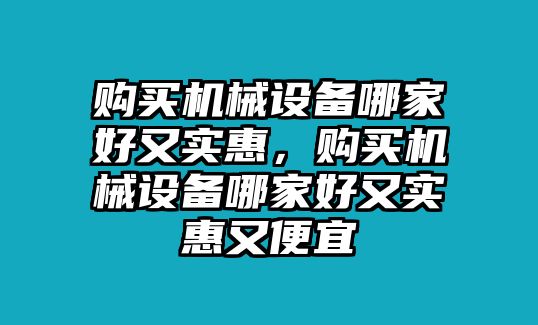 購買機械設(shè)備哪家好又實惠，購買機械設(shè)備哪家好又實惠又便宜