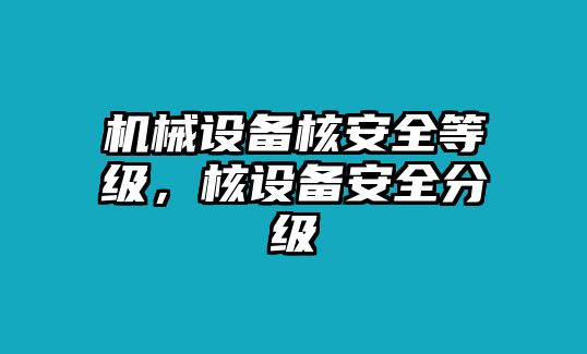 機(jī)械設(shè)備核安全等級(jí)，核設(shè)備安全分級(jí)