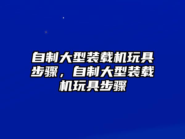 自制大型裝載機玩具步驟，自制大型裝載機玩具步驟