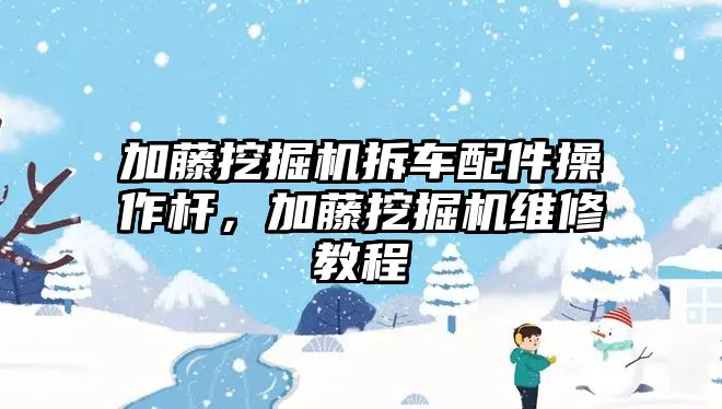 加藤挖掘機拆車配件操作桿，加藤挖掘機維修教程