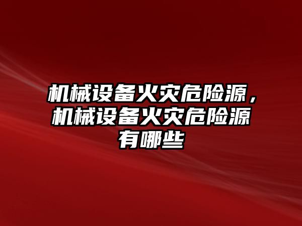 機械設備火災危險源，機械設備火災危險源有哪些