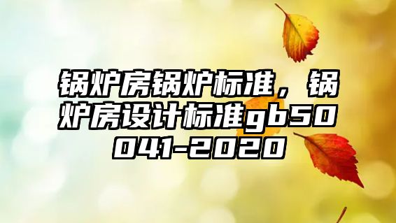 鍋爐房鍋爐標準，鍋爐房設計標準gb50041-2020