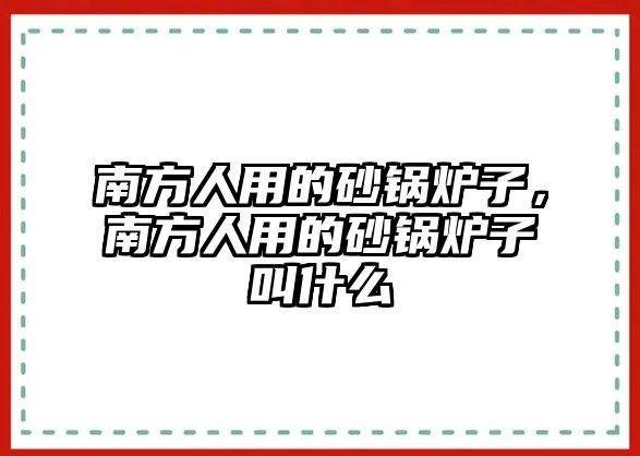 南方人用的砂鍋爐子，南方人用的砂鍋爐子叫什么