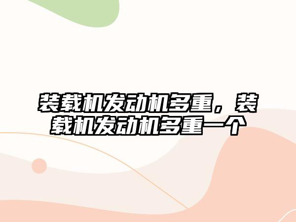 裝載機發(fā)動機多重，裝載機發(fā)動機多重一個