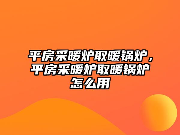 平房采暖爐取暖鍋爐，平房采暖爐取暖鍋爐怎么用