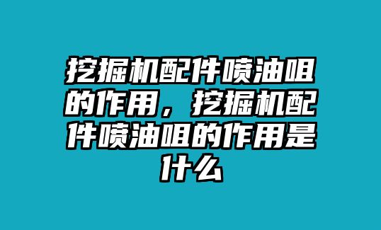 挖掘機(jī)配件噴油咀的作用，挖掘機(jī)配件噴油咀的作用是什么