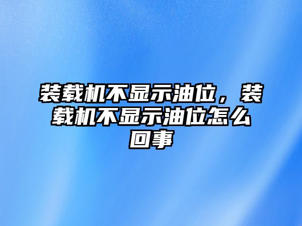 裝載機(jī)不顯示油位，裝載機(jī)不顯示油位怎么回事